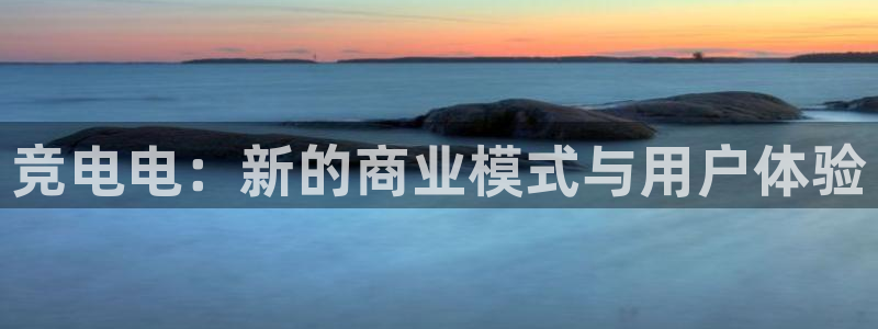 一竞技网址：竞电电：新的商业模式与用户体验