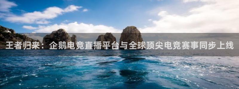 一竞技官网：王者归来：企鹅电竞直播平台与全球顶尖电竞赛事同步上线