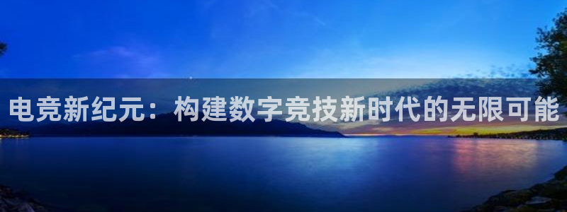 一竞技官网下载：电竞新纪元：构建数字竞技新时代的无限可能