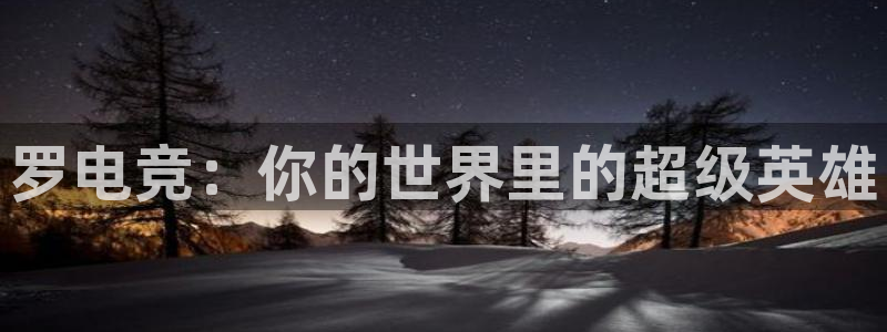 一竞技：罗电竞：你的世界里的超级英雄