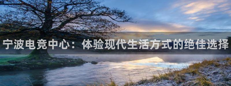 一竞技官网地址：宁波电竞中心：体验现代生活方式的绝佳选择