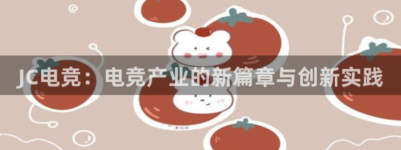 一竞技app：JC电竞：电竞产业的新篇章与创新实践
