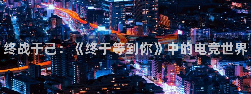 一竞技官网：终战于己：《终于等到你》中的电竞世界