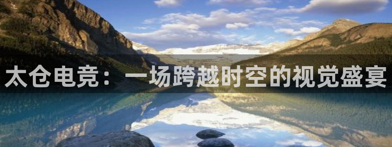一竞技网址：太仓电竞：一场跨越时空的视觉盛宴