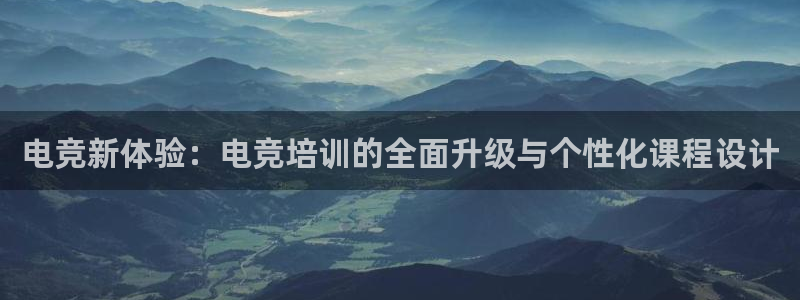 一竞技app下载：电竞新体验：电竞培训的全面升级与个性化课程设计