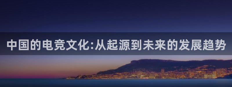 一竞技app：中国的电竞文化:从起源到未来的发展趋势